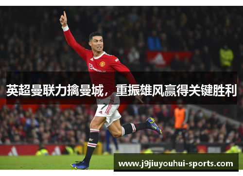 英超曼联力擒曼城，重振雄风赢得关键胜利