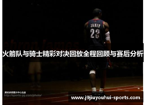 火箭队与骑士精彩对决回放全程回顾与赛后分析