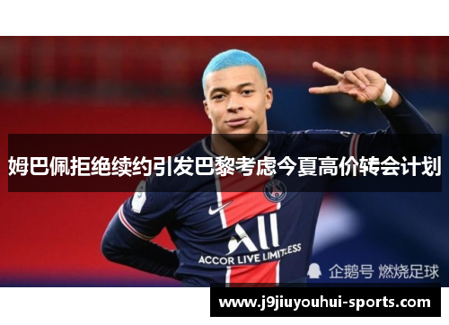 姆巴佩拒绝续约引发巴黎考虑今夏高价转会计划