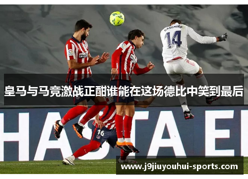 皇马与马竞激战正酣谁能在这场德比中笑到最后